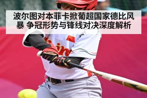 波尔图对本菲卡掀葡超国家德比风暴 争冠形势与锋线对决深度解析